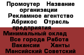 Промоутер › Название организации ­ Рекламное агентство Абрикос › Отрасль предприятия ­ BTL › Минимальный оклад ­ 1 - Все города Работа » Вакансии   . Ханты-Мансийский,Советский г.